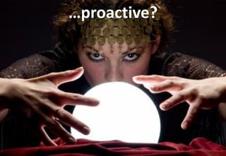 …proactive?
 