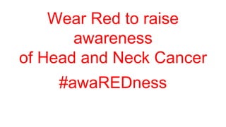 Wear Red to raise
awareness
of Head and Neck Cancer
#awaREDness
 