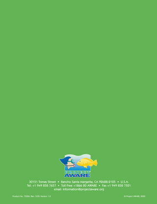 30151 Tomas Street • Rancho Santa Margarita, CA 92688-2125 • U.S.A.
               Tel: +1 949 858 7657 • Toll Free +1866 80 AWARE • Fax +1 949 858 7521
                                  email: information@projectaware.org

Product No. 70306 (Rev. 3/05) Version 1.2                                      © Project AWARE, 2005
 