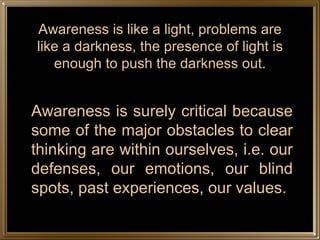 Awareness is like a light, problems are like a darkness, the presence of light is enough to push the darkness out. <ul><li...