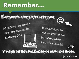 Everyone is a target, including you.
Knowing is half the battle. Educate yourself to spot threats.
 