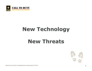 New Technology

                                                          New Threats



“ Approved for Army release as a Training and Security Awareness product by CIO/G-6 quot;
                                                                                        1