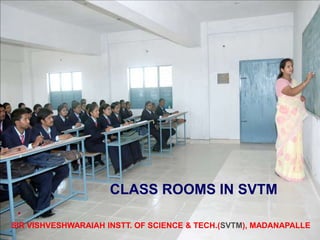 SIR VISHVESHWARAIAH INSTT. OF SCIENCE & TECH.(SVTM), MADANAPALLE
CLASS ROOMS IN SVTM
 