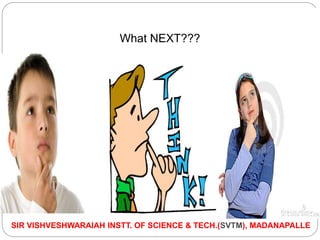 What NEXT???
SIR VISHVESHWARAIAH INSTT. OF SCIENCE & TECH.(SVTM), MADANAPALLE
 