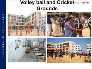 Volley ball and Cricket
Grounds
P
H
Y
S
I
C
A
L
R
E
S
O
U
R
C
E
S
Indoor Games
www.svtm.in
 