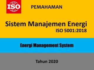Tahun 2020
PEMAHAMAN
Sistem Manajemen Energi
ISO 5001:2018
Energi Management System
 