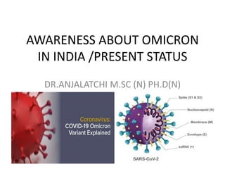 AWARENESS ABOUT OMICRON
IN INDIA /PRESENT STATUS
DR.ANJALATCHI M.SC (N) PH.D(N)
 