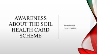 AWARENESS
ABOUT THE SOIL
HEALTH CARD
SCHEME
Maheswaran P
7376237MB131
 