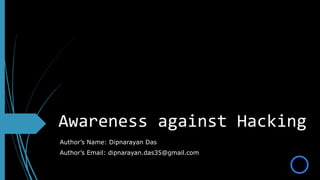 Awareness against Hacking
Author’s Name: Dipnarayan Das
Author’s Email: dipnarayan.das35@gmail.com
 