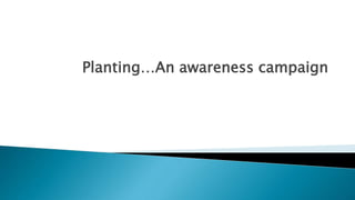 Planting…An awareness campaign
 