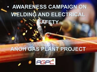 1
• AWARENESS CAMPAIGN ON
WELDING AND ELECTRICAL
SAFETY
for
ANOH GAS PLANT PROJECT
 