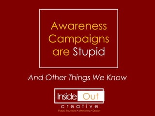 Awareness
    Campaigns
    are Stupid

And Other Things We Know
 