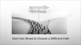 Don’t be Afraid to Choose a Different Path
 