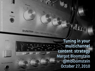 1
Appropriate, Inc. © 2010 #awarenessinc & @mbloomstein
Tuning in your
multichannel
content strategy
Margot Bloomstein
@mbloomstein
October 27, 2010
http://www.flickr.com/photos/34391867@N04/3977276567
 