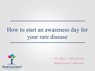 How to start an awareness day for
your rare disease
RareConnect Webinar
| 4th May | Barcelona
 