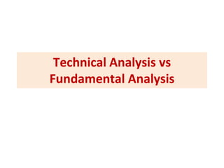 Technical Analysis vs
Fundamental Analysis
 