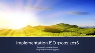 Implementation ISO 37001:2016
Danang Suryo Wardhono
081567796679/08112999715
 