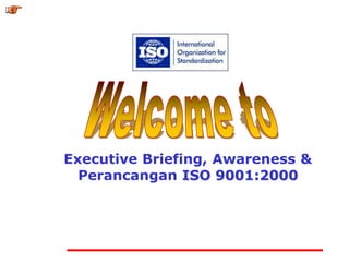Executive Briefing, Awareness &
Perancangan ISO 9001:2000
 