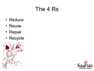 The 4 Rs
•   Reduce
•   Reuse
•   Repair
•   Recycle
 