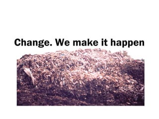 Change. We make it happen
 