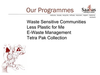 Our Programmes
          reduce, reuse, recycle, refuse, recover, repair, restore,
                                                            reclaim


Waste Sensitive Communities
Less Plastic for Me
E-Waste Management
Tetra Pak Collection
 