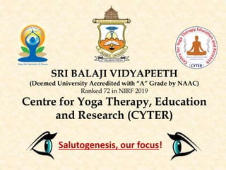 SRI BALAJI VIDYAPEETH
(Deemed University Accredited with “A” Grade by NAAC)
Ranked 72 in NIRF 2019
Centre for Yoga Therapy, Education
and Research (CYTER)
Salutogenesis, our focus!
 