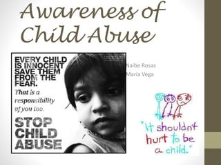 Awareness of
Child Abuse
Naibe Rosas
Maria Vega

 
