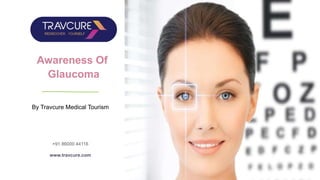 Awareness Of
Glaucoma
By Travcure Medical Tourism
info@travcure.com
+91 86000 44116
www.travcure.com
 