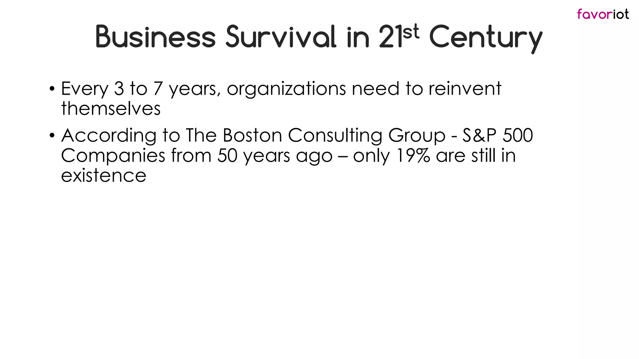 favoriot
Business Survival in 21st Century
• Every 3 to 7 years, organizations need to reinvent
themselves
• According to The Boston Consulting Group - S&P 500
Companies from 50 years ago – only 19% are still in
existence
 
