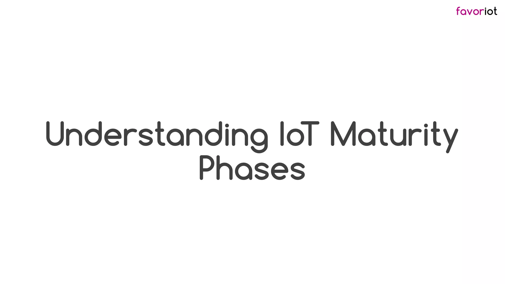 favoriot
Understanding IoT Maturity
Phases
 