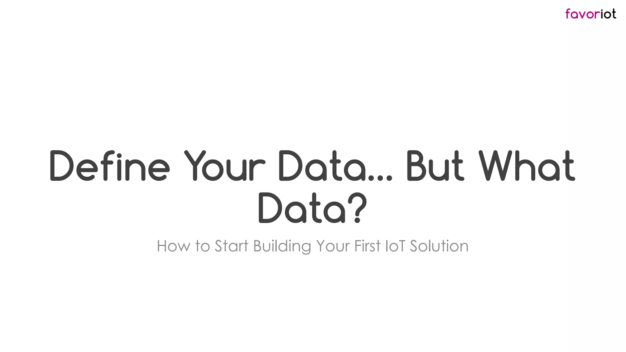 favoriot
Define Your Data… But What
Data?
How to Start Building Your First IoT Solution
 