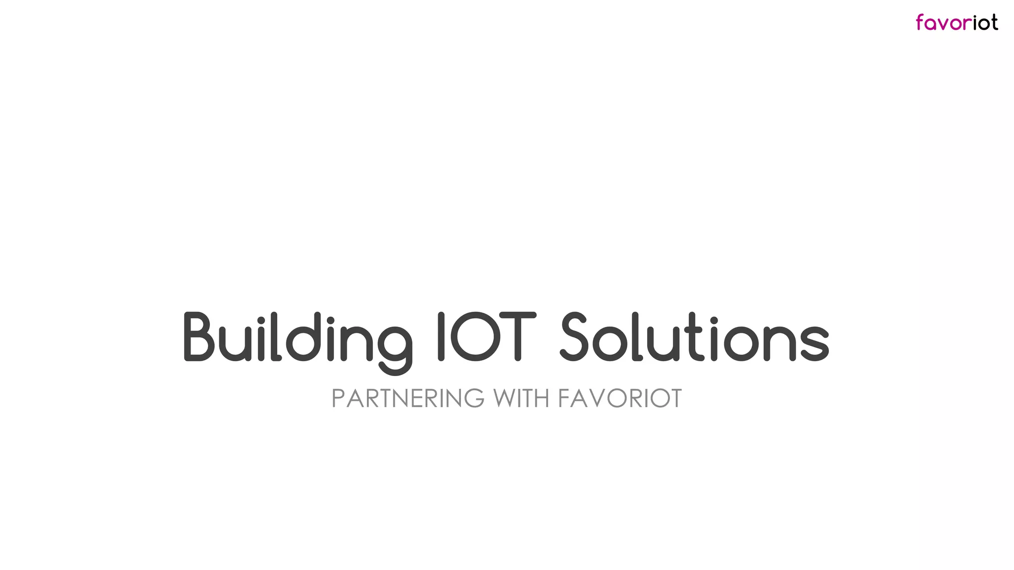 favoriot
Building IOT Solutions
PARTNERING WITH FAVORIOT
 