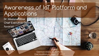 favoriot
Awareness of IoT Platform and
Applications
Dr. Mazlan Abbas
Chief Executive Officer
favoriot
German-Malaysia Institute
GMI Auditorium, Sept. 27, 2017
 