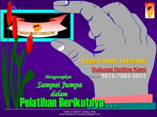HARD-Hi SMART CONSULTING 
www.hardhismart-consulting.blogspot.com 
Mengucapkan 
dalam 
HARD-Hi SMART CONSULTING 
Hubungi Hotline Kami 
0878-7063-5053 
Sampai Jumpa 
Pelatihan Berikutnya . . . 
