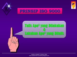 HARD-Hi SMART CONSULTING 
www.hardhismart-consulting.blogspot.com 
PRINSIP ISO 9000 
Tulis Apa2 yang Dilakukan 
& 
Lakukan Apa2 yang Ditulis 
 
