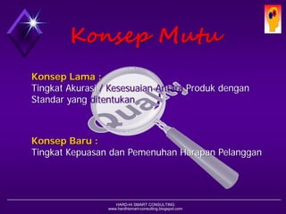 HARD-Hi SMART CONSULTING 
www.hardhismart-consulting.blogspot.com 
KonsepMutuKonsepBaru: Tingkat KepuasandanPemenuhanHarapanPelanggan 
KonsepLama : 
Tingkat Akurasi/ KesesuaianAntaraProdukdengan 
Standaryang ditentukan  