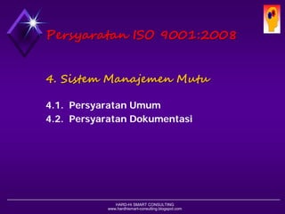 HARD-Hi SMART CONSULTING 
www.hardhismart-consulting.blogspot.com 
PersyaratanISO 9001:2008 
4. SistemManajemenMutu 
4.1. Persyaratan Umum 
4.2. Persyaratan Dokumentasi  