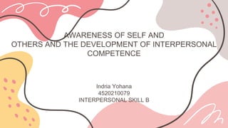 AWARENESS OF SELF AND
OTHERS AND THE DEVELOPMENT OF INTERPERSONAL
COMPETENCE
Indria Yohana
4520210079
INTERPERSONAL SKILL B
 