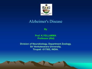 Alzheimer's Disease
By
Prof. K.YELLAMMA
Professor (Rtd)
Division of Neurobiology, Department Zoology,
Sri Venkateswara University,
Tirupati -517502, INDIA.
 