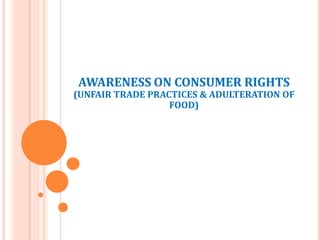 AWARENESS ON CONSUMER RIGHTS

(UNFAIR TRADE PRACTICES & ADULTERATION OF
FOOD)

 