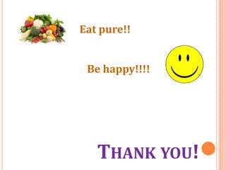 Eat pure!!
Be happy!!!!

THANK YOU!

 