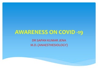 AWARENESS ON COVID -19
DR SAPAN KUMAR JENA
M.D. (ANAESTHESIOLOGY)
 