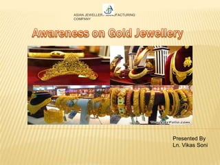 ASIAN JEWELLERY MANUFACTURING
COMPANY
Presented By
Ln. Vikas Soni
 