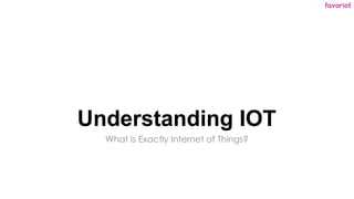 favoriot
Understanding IOT
What is Exactly Internet of Things?
 