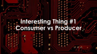 favoriot
Interesting Thing #1
Consumer vs Producer
 