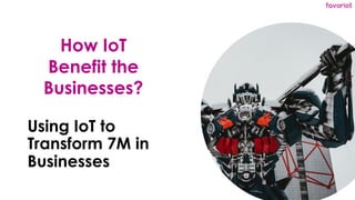 favoriot
Using IoT to
Transform 7M in
Businesses
How IoT
Benefit the
Businesses?
 