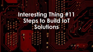 favoriot
Interesting Thing #11
Steps to Build IoT
Solutions
 
