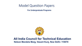 Model Question Papers
For Undergraduate Programs
All India Council for Technical Education
Nelson Mandela Marg, Vasant Kunj, New Delhi- 110070
 