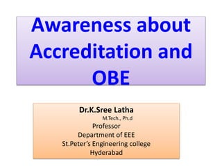 Awareness about
Accreditation and
OBE
Dr.K.Sree Latha
M.Tech., Ph.d
Professor
Department of EEE
St.Peter’s Engineering col...