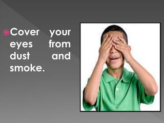 Cover your 
eyes from 
dust and 
smoke. 
 